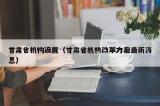 甘肃省机构设置（甘肃省机构改革方案最新消息）