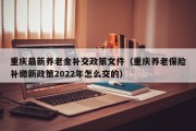 重庆最新养老金补交政策文件（重庆养老保险补缴新政策2022年怎么交的）