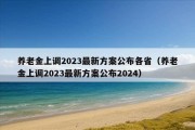 养老金上调2023最新方案公布各省（养老金上调2023最新方案公布2024）