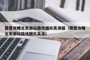 露营攻略北京游玩路线图片高清版（露营攻略北京游玩路线图片高清）