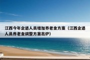 江西今年企退人员增加养老金方案（江西企退人员养老金调整方案出炉）