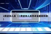 2类退休人员（二类退休人员养老金重新核算）