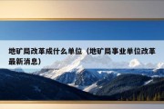 地矿局改革成什么单位（地矿局事业单位改革最新消息）