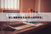 老人健康养生方法(老人如何养生)