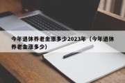 今年退休养老金涨多少2023年（今年退休养老金涨多少）