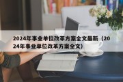 2024年事业单位改革方案全文最新（2024年事业单位改革方案全文）