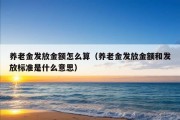 养老金发放金额怎么算（养老金发放金额和发放标准是什么意思）