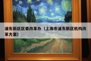 浦东新区区委改革办（上海市浦东新区机构改革方案）