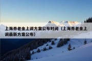 上海养老金上调方案公布时间（上海养老金上调最新方案公布）