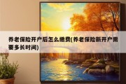 养老保险开户后怎么缴费(养老保险新开户需要多长时间)