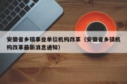 安徽省乡镇事业单位机构改革（安徽省乡镇机构改革最新消息通知）