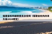 福建省机构编制委员会官网（福建省机构改革方案2024规定）