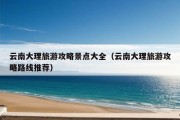 云南大理旅游攻略景点大全（云南大理旅游攻略路线推荐）