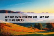 公务员退休2024年新规定文件（公务员退休2024年新规定）