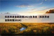 农民养老金新政策2023年发放（农民养老金新政策2024）