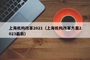 上海机构改革2021（上海机构改革方案2023最新）