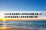 2o21年企业退休人员养老金调整方案（2023年企业退休人员养老金调整方案）