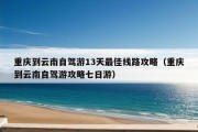 重庆到云南自驾游13天最佳线路攻略（重庆到云南自驾游攻略七日游）