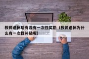 教师退休后有没有一次性奖励（教师退休为什么有一次性补贴呢）