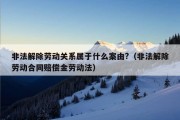 非法解除劳动关系属于什么案由?（非法解除劳动合同赔偿金劳动法）