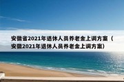 安徽省2021年退休人员养老金上调方案（安徽2021年退休人员养老金上调方案）