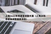 上海2o21年养老金调整方案（上海24年养老金调整最新消息）