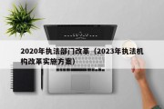 2020年执法部门改革（2023年执法机构改革实施方案）