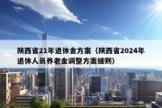 陕西省21年退休金方案（陕西省2024年退休人员养老金调整方案细则）