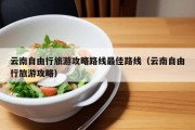 云南自由行旅游攻略路线最佳路线（云南自由行旅游攻略）