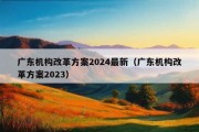 广东机构改革方案2024最新（广东机构改革方案2023）