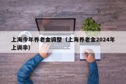 上海今年养老金调整（上海养老金2024年上调率）