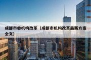 成都市委机构改革（成都市机构改革最新方案全文）