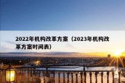 2022年机构改革方案（2023年机构改革方案时间表）