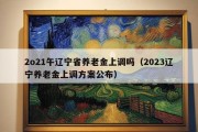 2o21午辽宁省养老金上调吗（2023辽宁养老金上调方案公布）