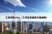 工资改革2021（工资改革最新方案细则）