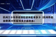 杭州三十年养老保险退休能拿多少（杭州养老金缴满30年能领多少退休金）