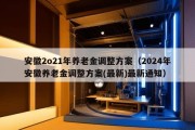 安徽2o21年养老金调整方案（2024年安徽养老金调整方案(最新)最新通知）