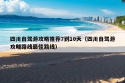 四川自驾游攻略推荐7到10天（四川自驾游攻略路线最佳路线）