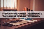 没有试用期如果公司辞退员工是否要赔钱呢（没有试用期如果公司辞退员工是否要赔钱?）