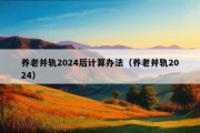 养老并轨2024后计算办法（养老并轨2024）