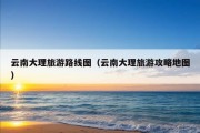 云南大理旅游路线图（云南大理旅游攻略地图）