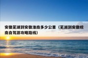 安徽芜湖到安徽淮南多少公里（芜湖到安徽皖南自驾游攻略路线）