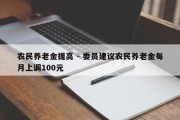 农民养老金提高 - 委员建议农民养老金每月上调100元