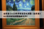 山东省二o二0年养老金怎么调整（山东省2023年养老金调整最新文件）