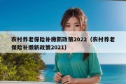 农村养老保险补缴新政策2022（农村养老保险补缴新政策2021）