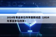 2024年事业单位改革最新动态（2024年事业单位改革）