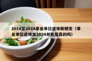 2014至2024事业单位退休新规定（事业单位退休金2024并轨是真的吗）