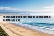 退休最新规定哪年执行的法律_新规定退休年龄开始执行了吗