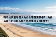 新华社调查年轻人为什么不愿生孩子?（为什么现在的年轻人都不愿意生孩子?曲大爷）