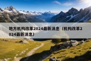 地方机构改革2024最新消息（机构改革2024最新消息）